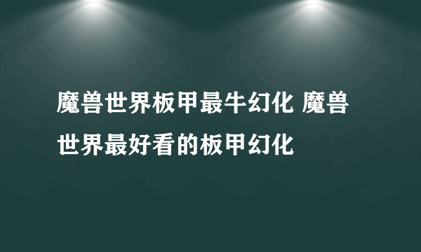 魔兽世界板甲最牛幻化 魔兽世界最好看的板甲幻化