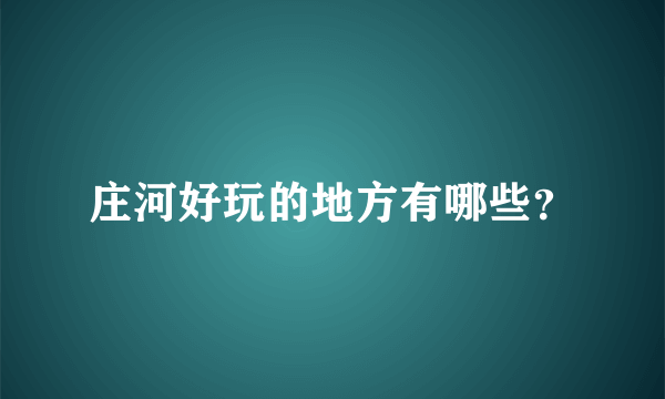 庄河好玩的地方有哪些？