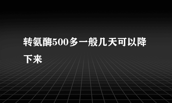 转氨酶500多一般几天可以降下来