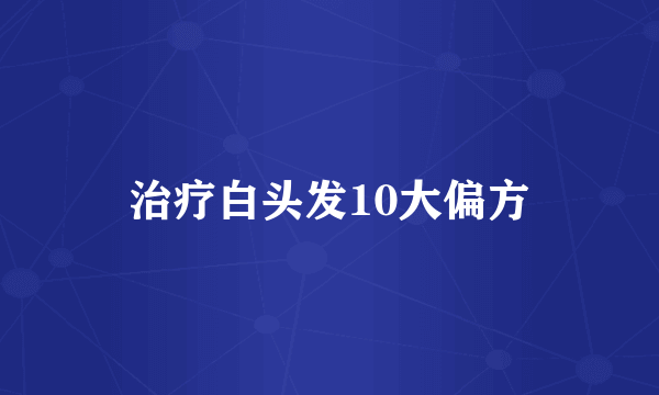 治疗白头发10大偏方