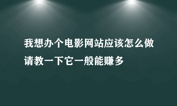 我想办个电影网站应该怎么做请教一下它一般能赚多