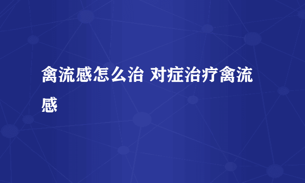 禽流感怎么治 对症治疗禽流感