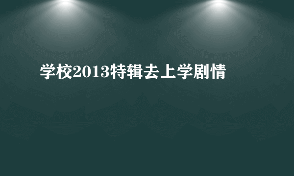 学校2013特辑去上学剧情