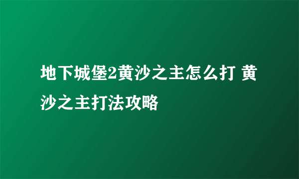 地下城堡2黄沙之主怎么打 黄沙之主打法攻略