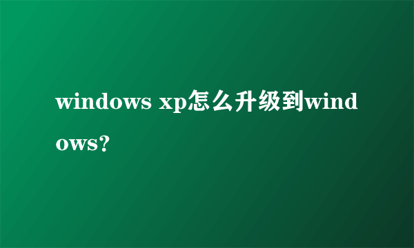 windows xp怎么升级到windows？