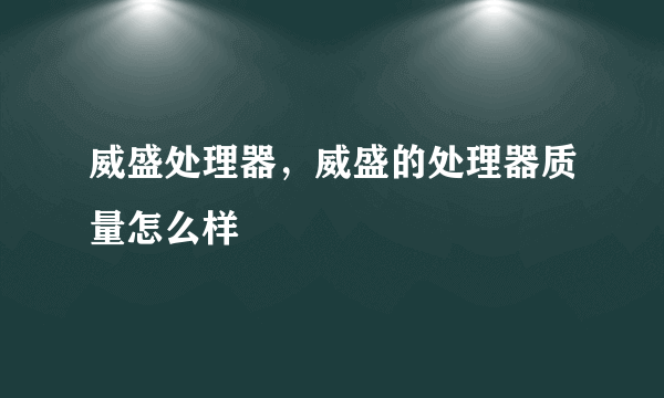 威盛处理器，威盛的处理器质量怎么样