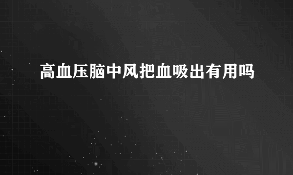 高血压脑中风把血吸出有用吗