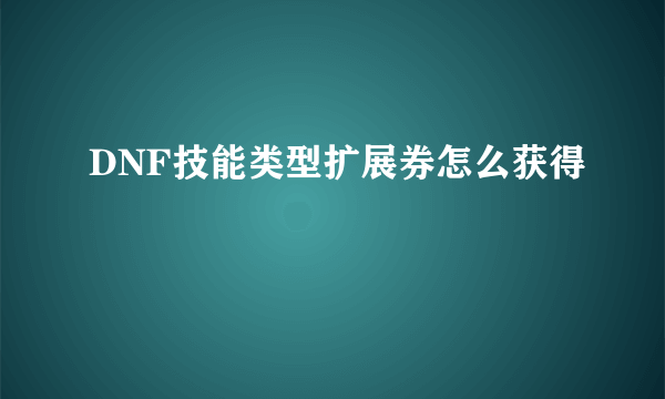 DNF技能类型扩展券怎么获得