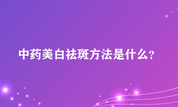 中药美白祛斑方法是什么？