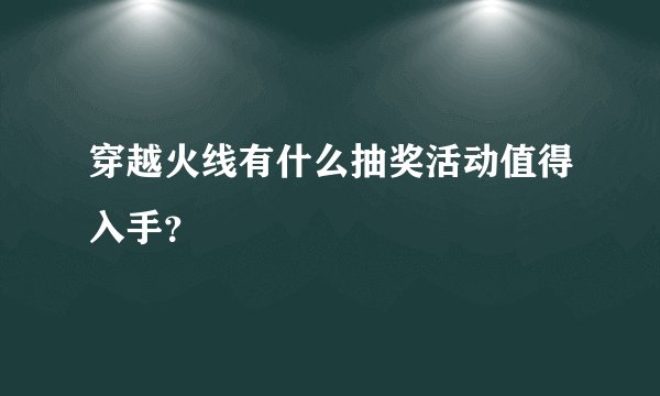 穿越火线有什么抽奖活动值得入手？