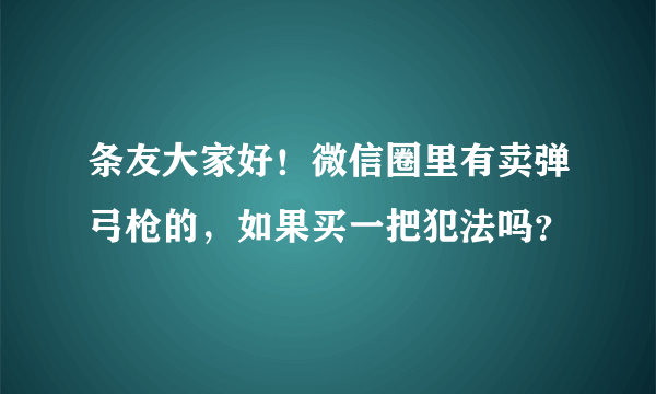 条友大家好！微信圈里有卖弹弓枪的，如果买一把犯法吗？