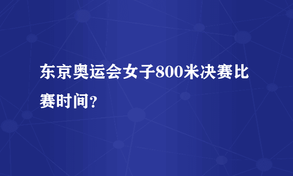 东京奥运会女子800米决赛比赛时间？