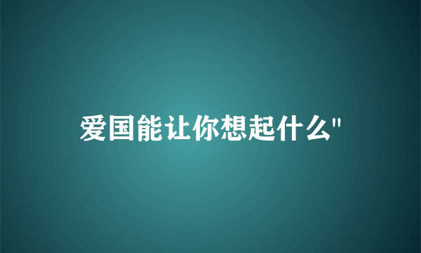 爱国能让你想起什么