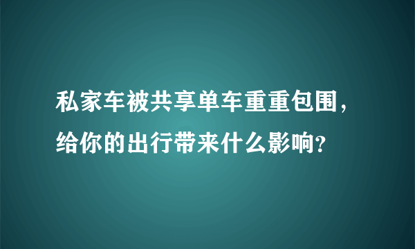 私家车被共享单车重重包围，给你的出行带来什么影响？