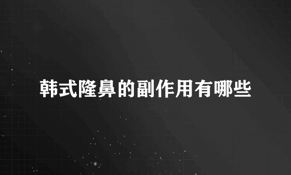 韩式隆鼻的副作用有哪些