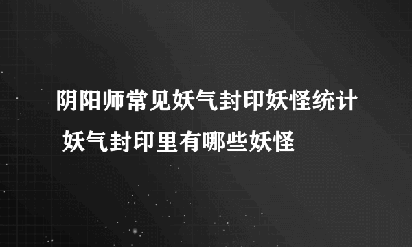 阴阳师常见妖气封印妖怪统计 妖气封印里有哪些妖怪