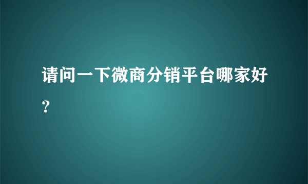 请问一下微商分销平台哪家好？