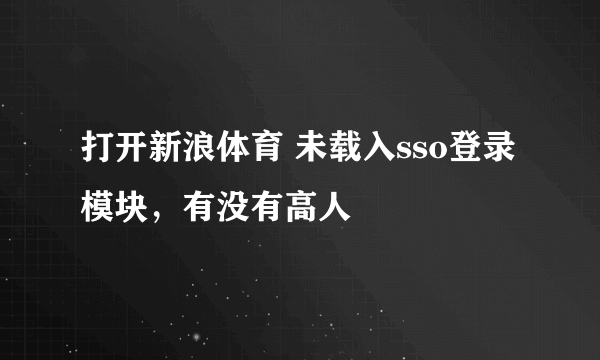 打开新浪体育 未载入sso登录模块，有没有高人