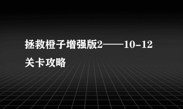 拯救橙子增强版2——10-12关卡攻略