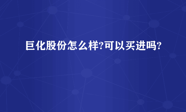 巨化股份怎么样?可以买进吗?