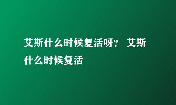 艾斯什么时候复活呀？ 艾斯什么时候复活