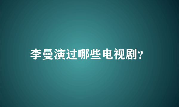 李曼演过哪些电视剧？