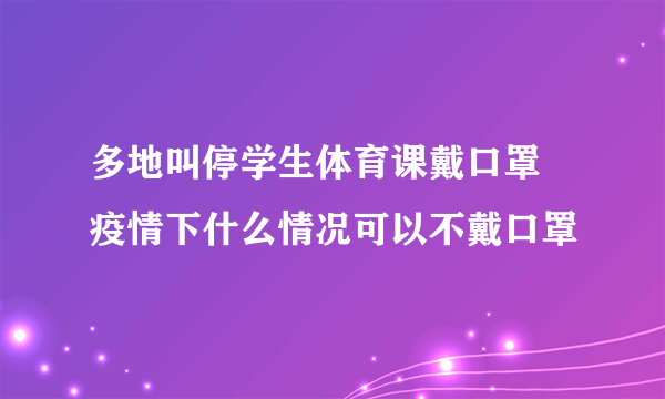 多地叫停学生体育课戴口罩 疫情下什么情况可以不戴口罩