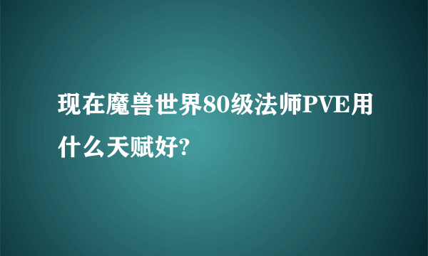 现在魔兽世界80级法师PVE用什么天赋好?