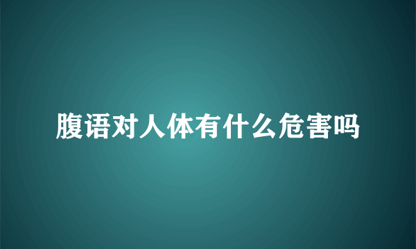 腹语对人体有什么危害吗