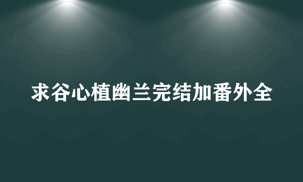 求谷心植幽兰完结加番外全