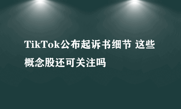 TikTok公布起诉书细节 这些概念股还可关注吗