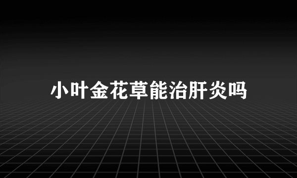 小叶金花草能治肝炎吗