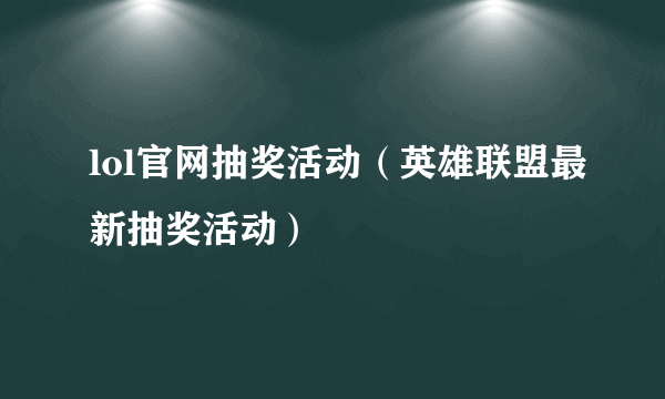 lol官网抽奖活动（英雄联盟最新抽奖活动）