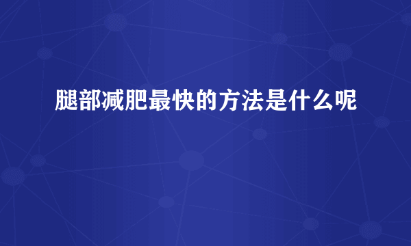 腿部减肥最快的方法是什么呢