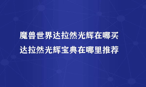 魔兽世界达拉然光辉在哪买 达拉然光辉宝典在哪里推荐