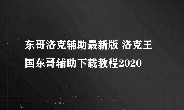 东哥洛克辅助最新版 洛克王国东哥辅助下载教程2020