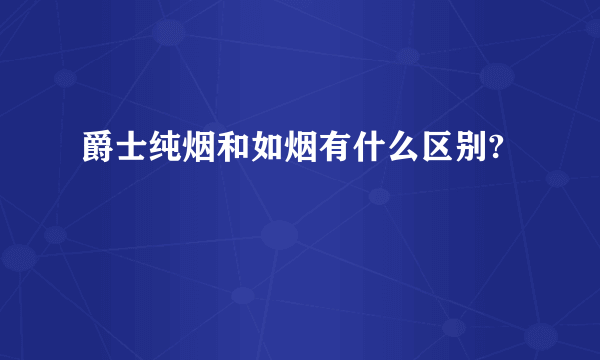 爵士纯烟和如烟有什么区别?