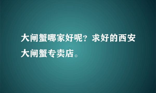 大闸蟹哪家好呢？求好的西安大闸蟹专卖店。