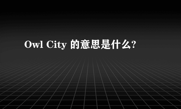 Owl City 的意思是什么?