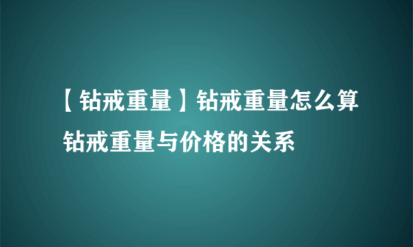 【钻戒重量】钻戒重量怎么算 钻戒重量与价格的关系