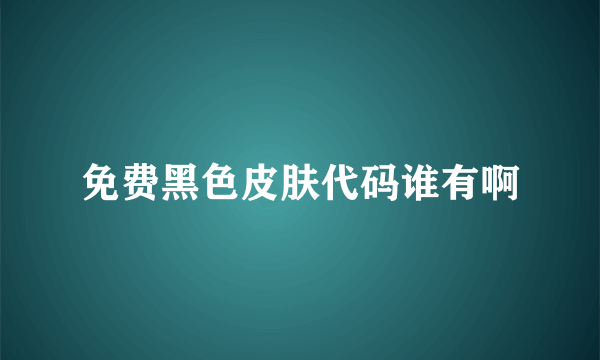 免费黑色皮肤代码谁有啊