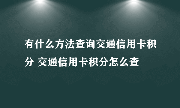 有什么方法查询交通信用卡积分 交通信用卡积分怎么查