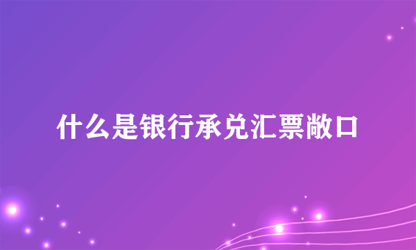 什么是银行承兑汇票敞口