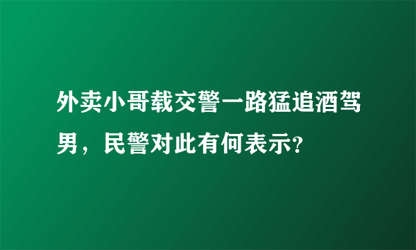 外卖小哥载交警一路猛追酒驾男，民警对此有何表示？