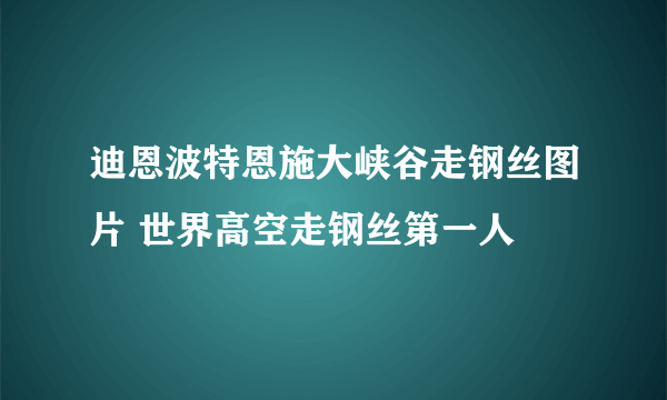 迪恩波特恩施大峡谷走钢丝图片 世界高空走钢丝第一人