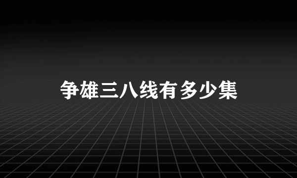 争雄三八线有多少集