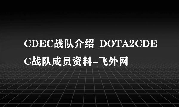 CDEC战队介绍_DOTA2CDEC战队成员资料-飞外网