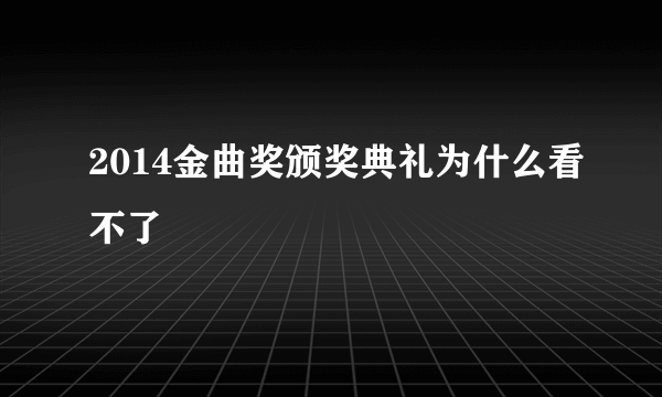 2014金曲奖颁奖典礼为什么看不了