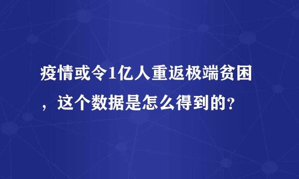 疫情或令1亿人重返极端贫困，这个数据是怎么得到的？