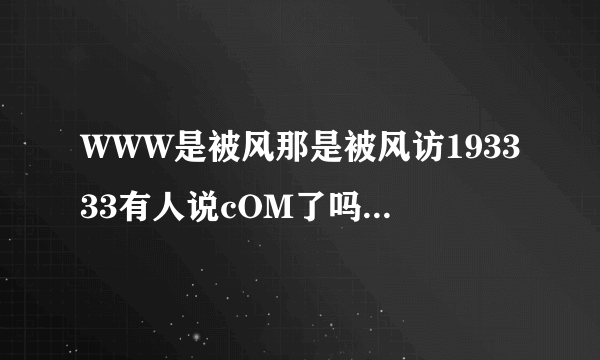 WWW是被风那是被风访193333有人说cOM了吗？，193333现在换什么了？？